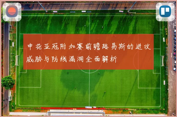 申花亚冠附加赛前瞻路易斯的进攻威胁与防线漏洞全面解析