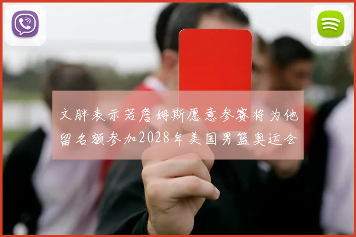 文胖表示若詹姆斯愿意参赛将为他留名额参加2028年美国男篮奥运会