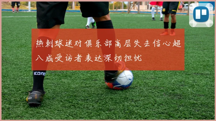 热刺球迷对俱乐部高层失去信心超八成受访者表达深切担忧