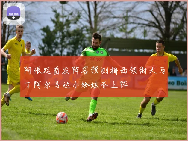 阿根廷首发阵容预测梅西领衔大马丁阿尔马达小蜘蛛齐上阵