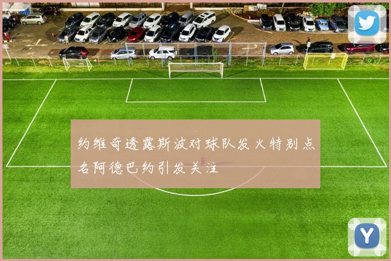 约维奇透露斯波对球队发火特别点名阿德巴约引发关注