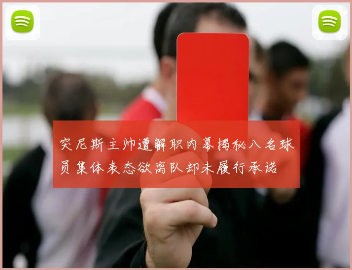 突尼斯主帅遭解职内幕揭秘八名球员集体表态欲离队却未履行承诺