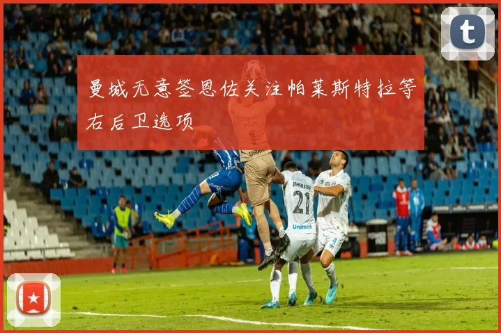 曼城无意签恩佐关注帕莱斯特拉等右后卫选项