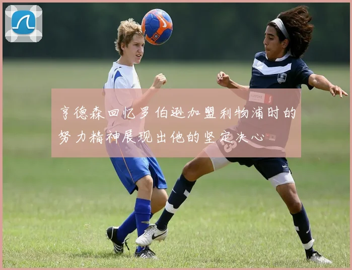 亨德森回忆罗伯逊加盟利物浦时的努力精神展现出他的坚定决心