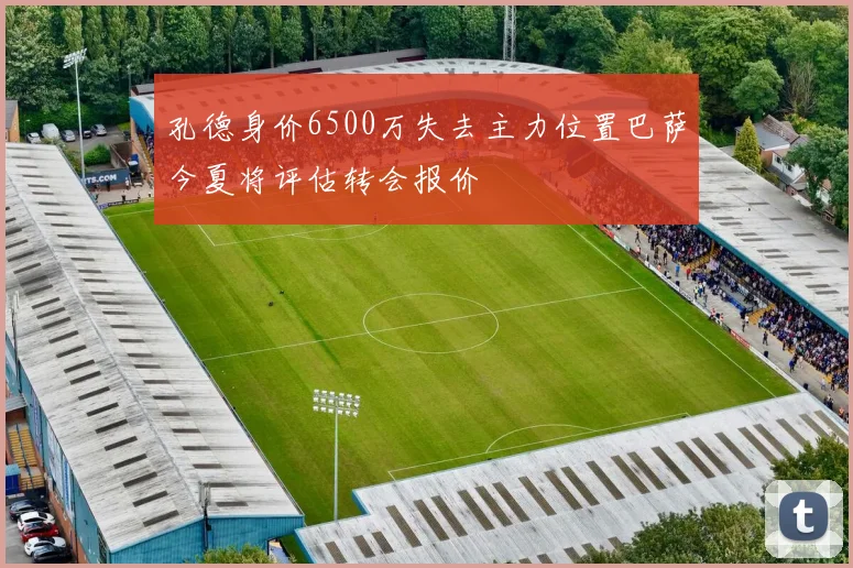 孔德身价6500万失去主力位置巴萨今夏将评估转会报价