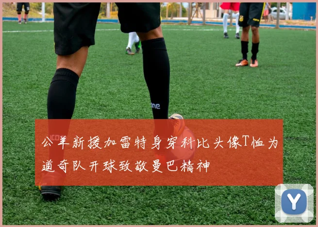 公羊新援加雷特身穿科比头像T恤为道奇队开球致敬曼巴精神