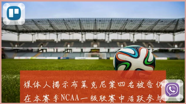 媒体人揭示布莱克尼案四名被告仍在本赛季NCAA一级联赛中活跃参与