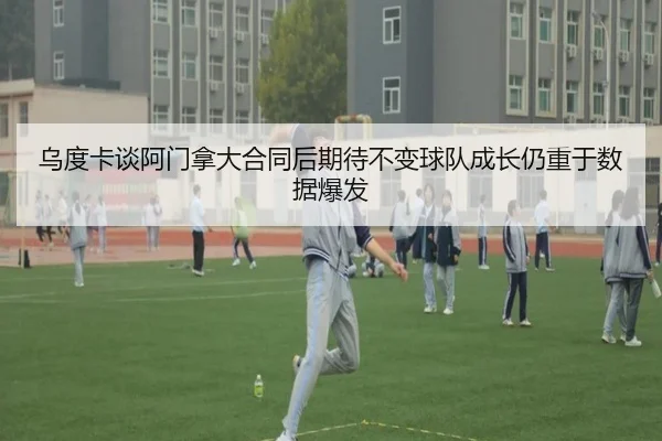 乌度卡谈阿门拿大合同后期待不变球队成长仍重于数据爆发（AOASPORTS）
