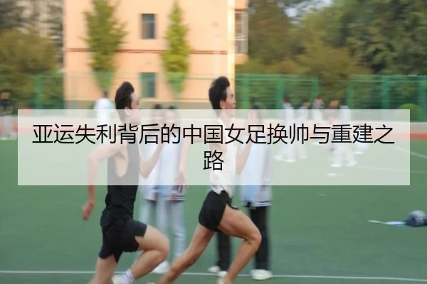 亚运失利背后的中国女足换帅与重建之路（AOASPORTS）