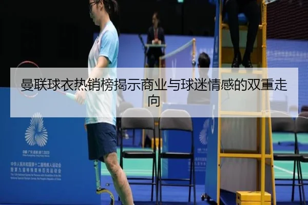 曼联球衣热销榜揭示商业与球迷情感的双重走向(AOASPORTS)